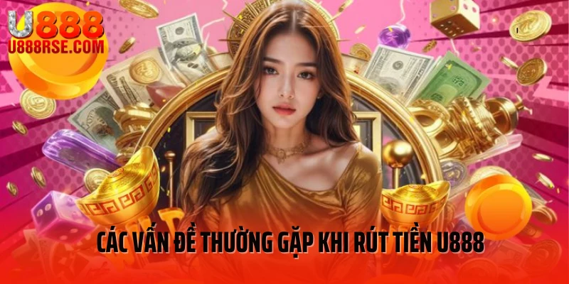 Các vấn đề thường gặp khi rút tiền U888