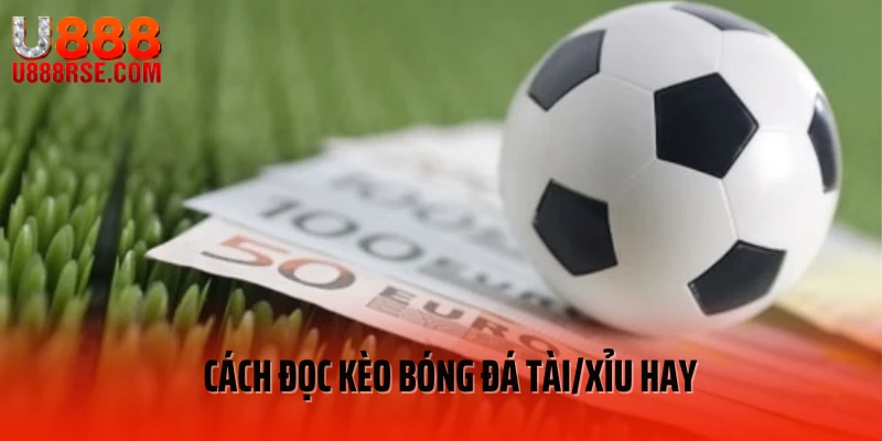 Cách đọc kèo bóng đá Tài/Xỉu hay