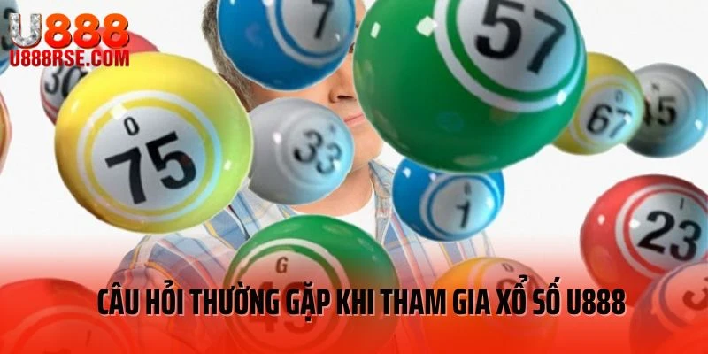 Câu hỏi thường gặp khi tham gia xổ số U888
