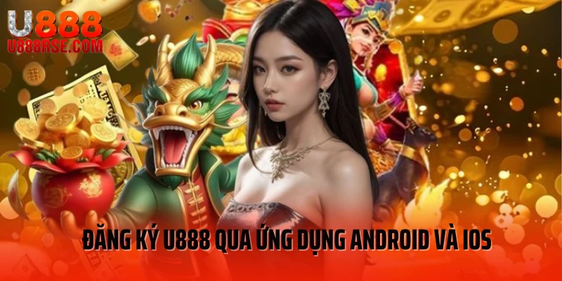 Đăng ký U888 qua ứng dụng Android và iOS