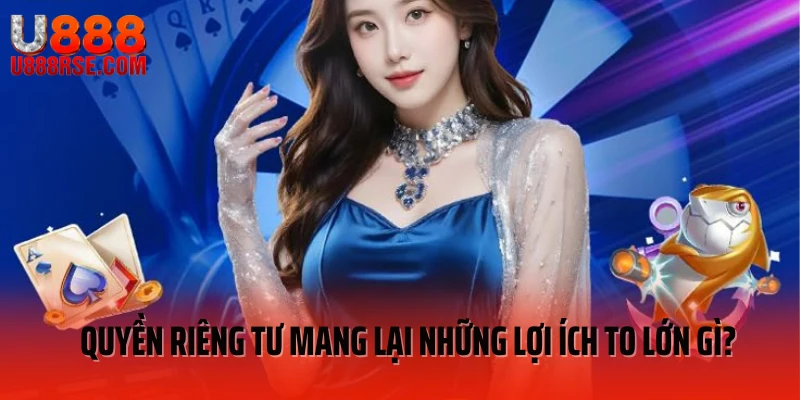 Quyền riêng tư mang lại những lợi ích to lớn gì?