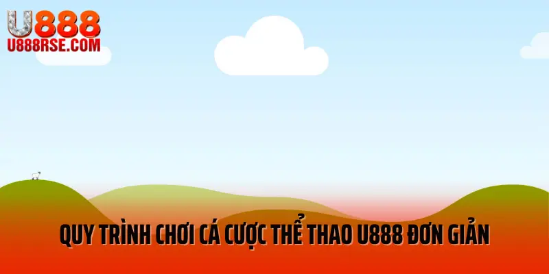 Quy trình chơi cá cược thể thao U888 đơn giản
