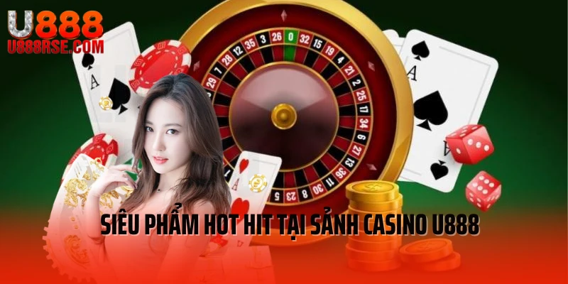 Khám phá siêu phẩm hot hit tại sảnh casino U888