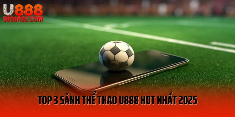 Top 3 sảnh thể thao U888 hot nhất 2025