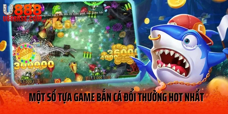 Một số tựa game bắn cá đổi thưởng U888 hot nhất 2025 