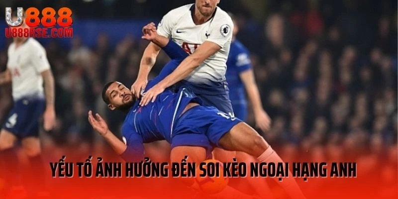 Yếu tố ảnh hưởng khi soi kèo Ngoại Hạng Anh